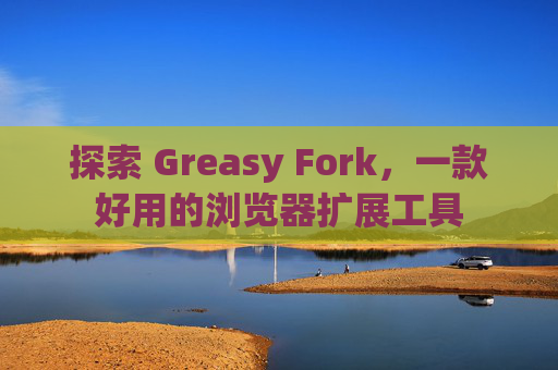 探索 Greasy Fork，一款好用的浏览器扩展工具