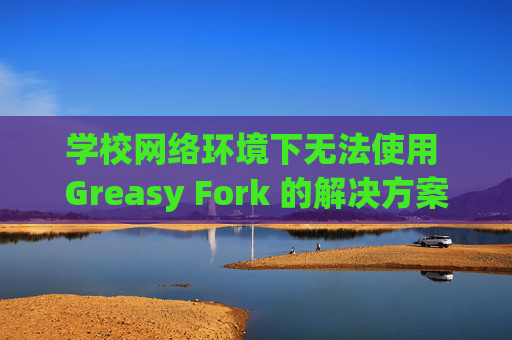 学校网络环境下无法使用 Greasy Fork 的解决方案