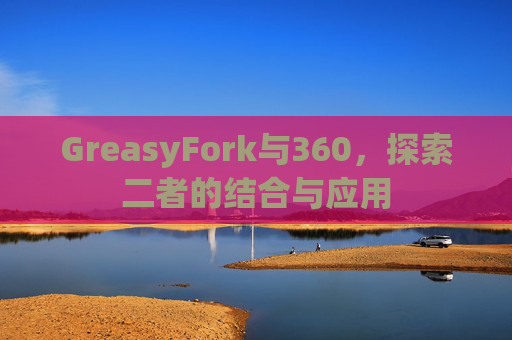 GreasyFork与360，探索二者的结合与应用