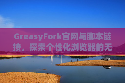 GreasyFork官网与脚本链接，探索个性化浏览器的无限可能