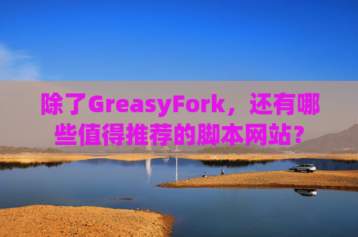 除了GreasyFork，还有哪些值得推荐的脚本网站？
