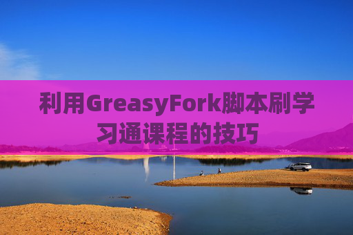 利用GreasyFork脚本刷学习通课程的技巧