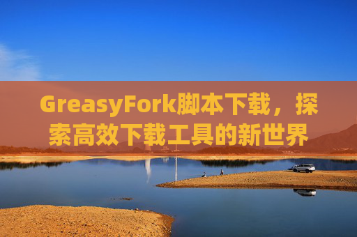 GreasyFork脚本下载，探索高效下载工具的新世界