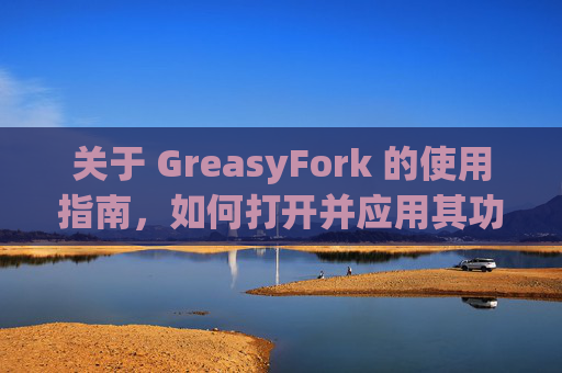 关于 GreasyFork 的使用指南，如何打开并应用其功能？
